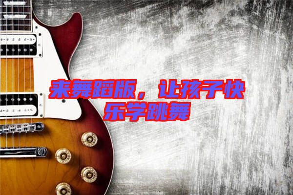 來舞蹈版，讓孩子快樂學跳舞