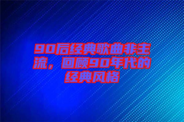 90后經(jīng)典歌曲非主流,回顧90年代的經(jīng)典風(fēng)格