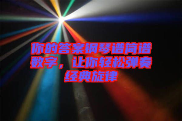 你的答案鋼琴譜簡譜數(shù)字,讓你輕松彈奏經(jīng)典旋律