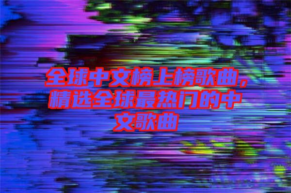 全球中文榜上榜歌曲，精選全球最熱門的中文歌曲