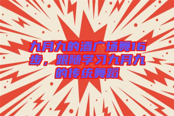 九月九的酒廣場舞16步,跟隨學(xué)習(xí)九月九的傳統(tǒng)舞蹈