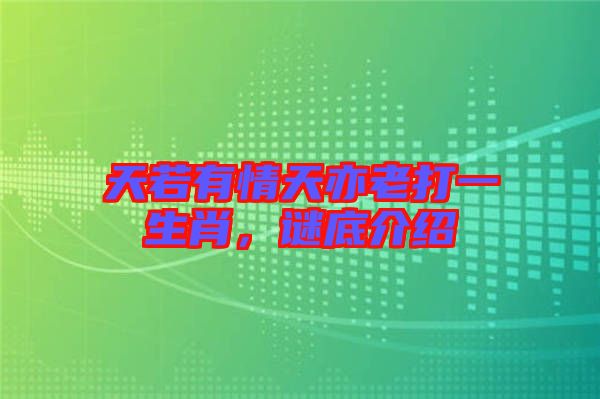 天若有情天亦老打一生肖，謎底介紹