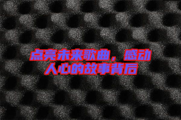 點(diǎn)亮未來(lái)歌曲,感動(dòng)人心的故事背后
