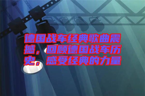 德國戰車經典歌曲震撼，回顧德國戰車歷史，感受經典的力量