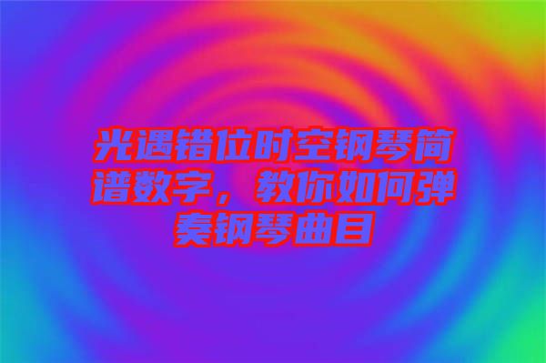 光遇錯位時空鋼琴簡譜數字,教你如何彈奏鋼琴曲目