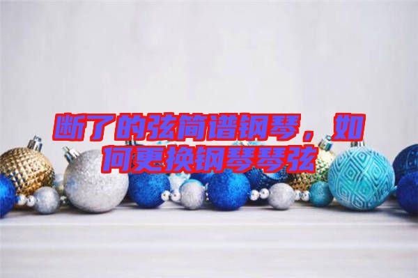 斷了的弦簡譜鋼琴，如何更換鋼琴琴弦