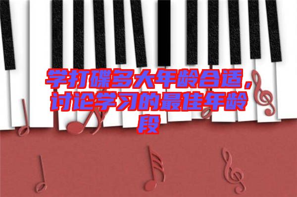學打碟多大年齡合適,討論學習的最佳年齡段