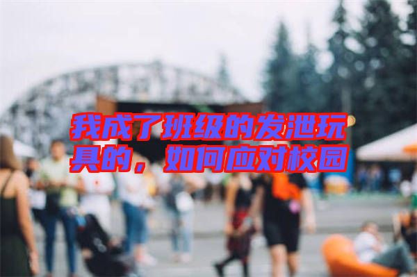 我成了班級(jí)的發(fā)泄玩具的,如何應(yīng)對(duì)校園