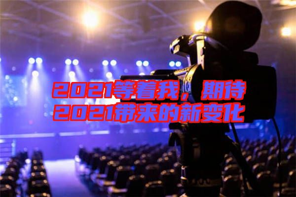 2021等著我，期待2021帶來的新變化