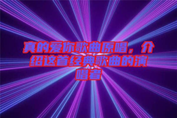 真的愛你歌曲原唱，介紹這首經典歌曲的演唱者