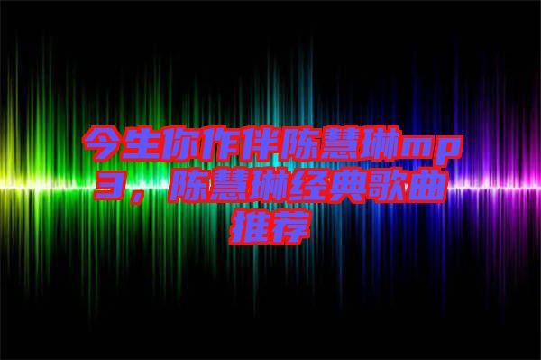 今生你作伴陳慧琳mp3，陳慧琳經典歌曲推薦