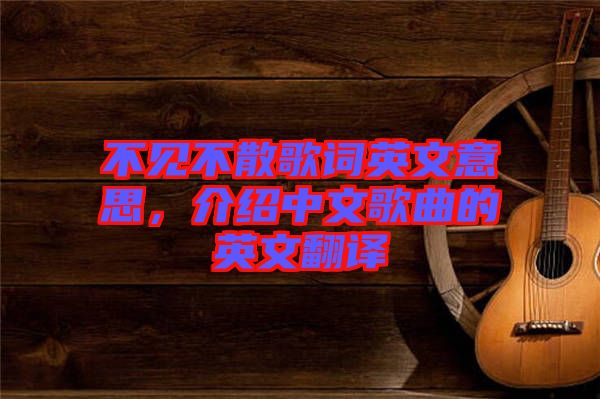 不見不散歌詞英文意思，介紹中文歌曲的英文翻譯