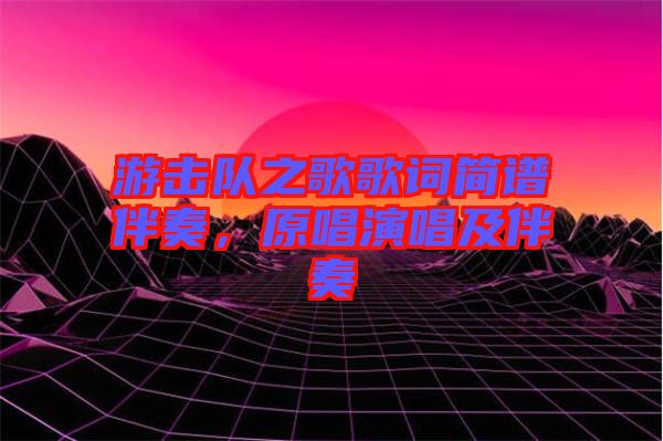 游擊隊(duì)之歌歌詞簡(jiǎn)譜伴奏,原唱演唱及伴奏