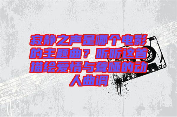 寂靜之聲是哪個電影的主題曲?聽聽這首描繪愛情與聾啞的動人曲調(diào)