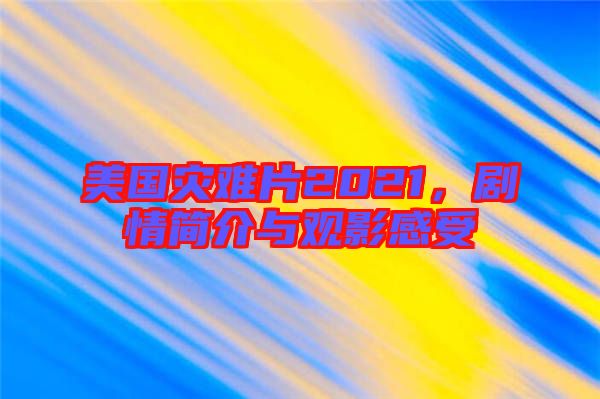 美國災(zāi)難片2021,劇情簡(jiǎn)介與觀影感受