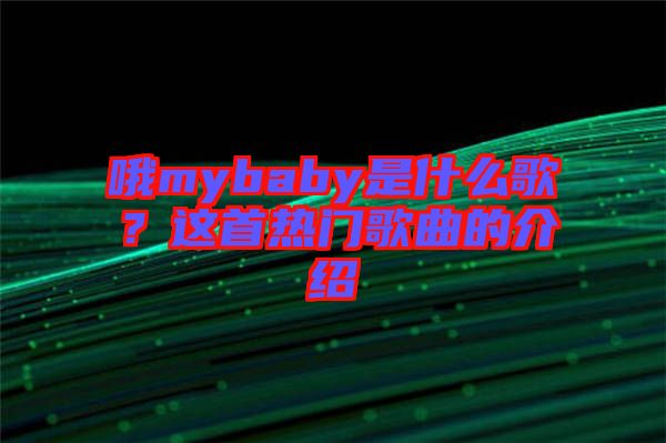 哦mybaby是什么歌？這首熱門歌曲的介紹