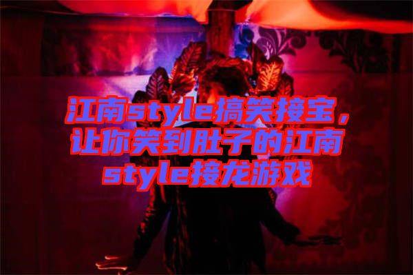 江南style搞笑接寶，讓你笑到肚子的江南style接龍游戲