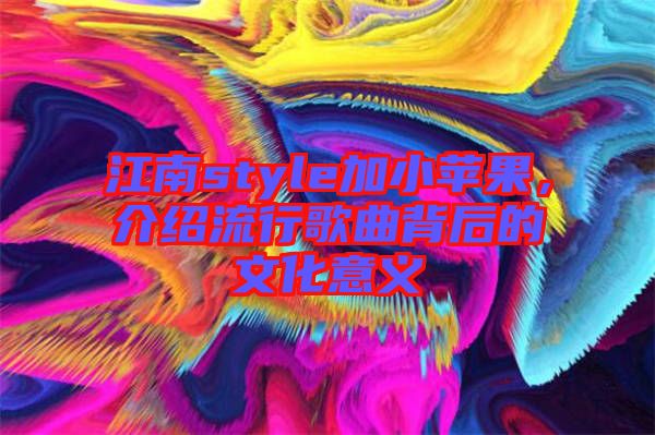 江南style加小蘋果，介紹流行歌曲背后的文化意義