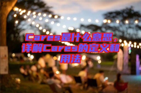 Cares是什么意思，詳解Cares的定義和用法