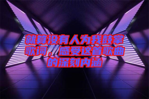 就算沒(méi)有人為我鼓掌歌詞,感受這首歌曲的深刻內(nèi)涵