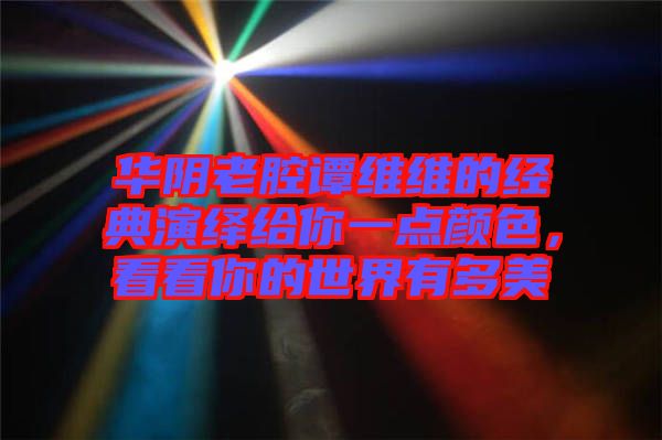 華陰老腔譚維維的經典演繹給你一點顏色,看看你的世界有多美