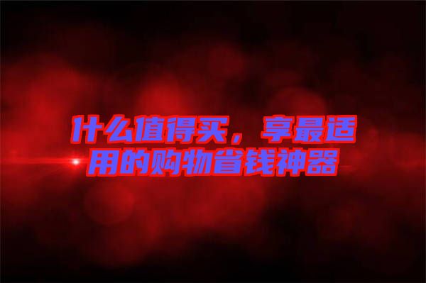 什么值得買，享最適用的購物省錢神器
