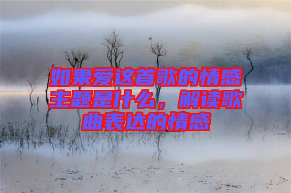 如果愛(ài)這首歌的情感主題是什么,解讀歌曲表達(dá)的情感