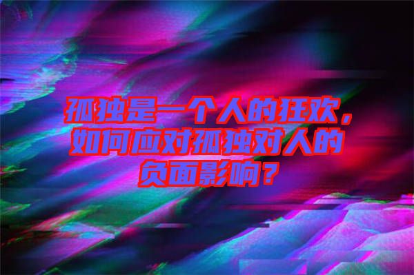 孤獨是一個人的狂歡，如何應對孤獨對人的負面影響？