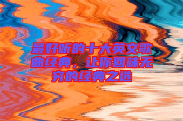 最好聽的十大英文歌曲經典,讓你回味無窮的經典之選