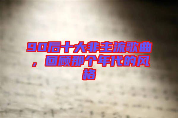 90后十大非主流歌曲，回顧那個年代的風格