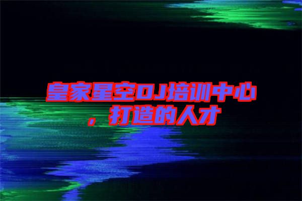 皇家星空DJ培訓中心，打造的人才