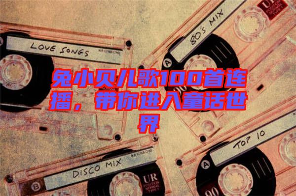 兔小貝兒歌100首連播，帶你進入童話世界
