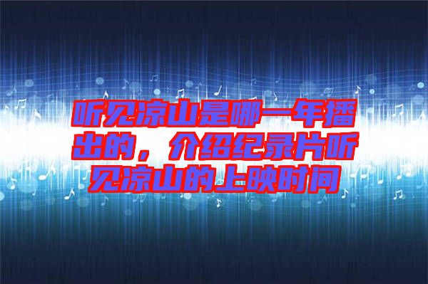 聽見涼山是哪一年播出的，介紹紀錄片聽見涼山的上映時間