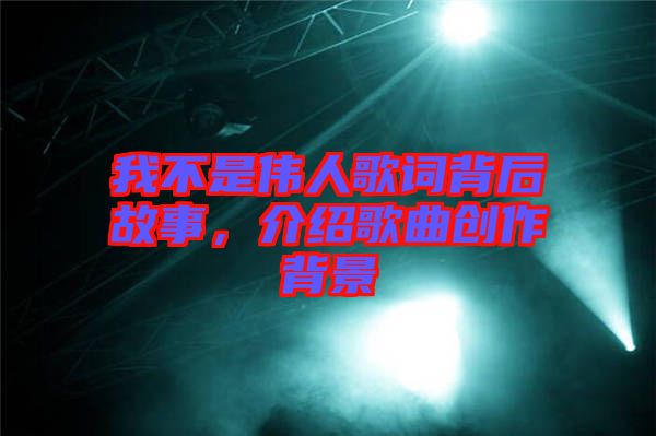 我不是偉人歌詞背后故事,介紹歌曲創(chuàng)作背景