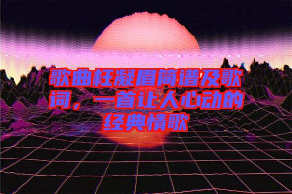 歌曲枉凝眉簡(jiǎn)譜及歌詞，一首讓人心動(dòng)的經(jīng)典情歌