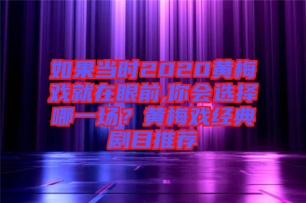 如果當時2020黃梅戲就在眼前,你會選擇哪一場？黃梅戲經典劇目推薦