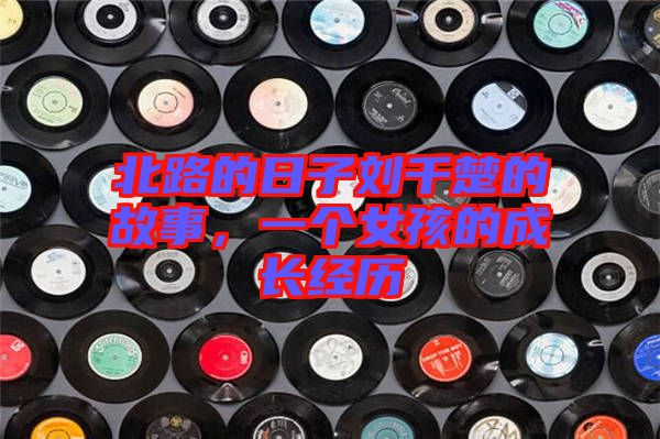 北路的日子劉千楚的故事，一個女孩的成長經歷