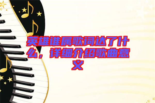 英雄誰(shuí)屬歌詞達(dá)了什么，詳細(xì)介紹歌曲意義