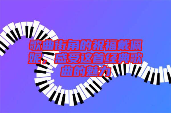 歌曲街角的祝福戴佩妮,感受這首經(jīng)典歌曲的魅力