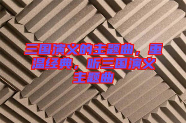 三國演義的主題曲,重溫經(jīng)典,聽三國演義主題曲