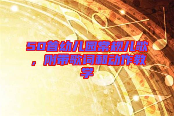 50首幼兒園常規(guī)兒歌,附帶歌詞和動作教學