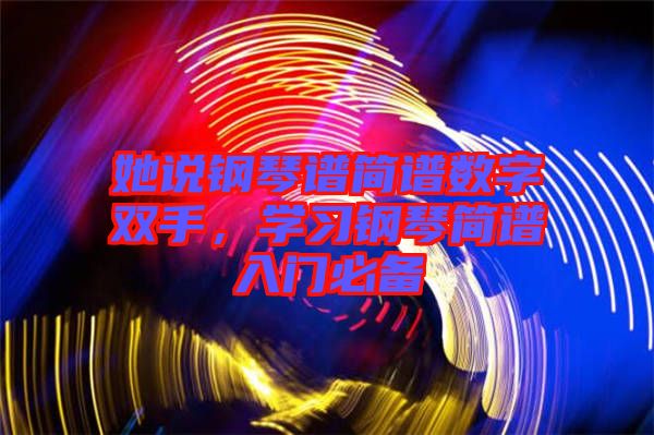 她說鋼琴譜簡譜數字雙手，學習鋼琴簡譜入門必備
