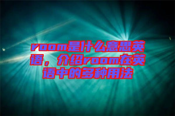 room是什么意思英語，介紹room在英語中的多種用法