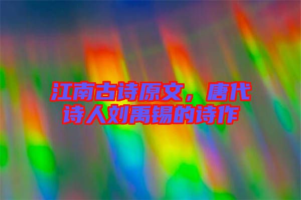 江南古詩(shī)原文,唐代詩(shī)人劉禹錫的詩(shī)作