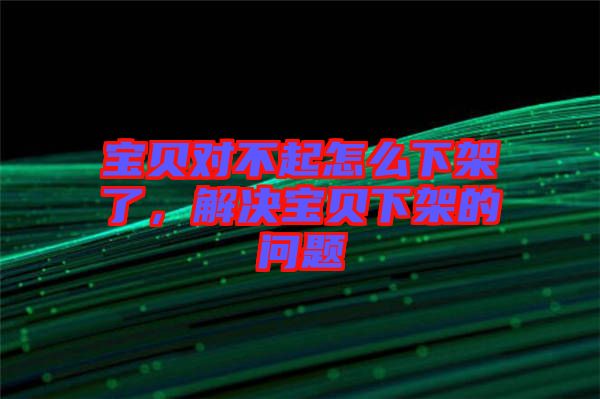 寶貝對不起怎么下架了，解決寶貝下架的問題