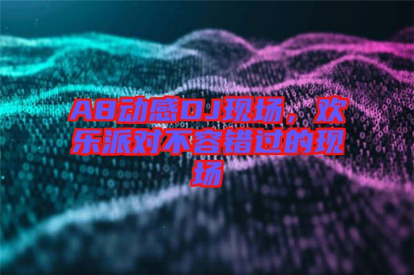 A8動(dòng)感DJ現(xiàn)場(chǎng)，歡樂(lè)派對(duì)不容錯(cuò)過(guò)的現(xiàn)場(chǎng)