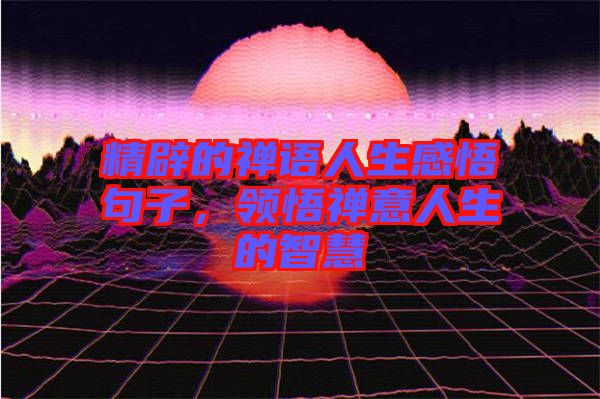 精辟的禪語人生感悟句子，領悟禪意人生的智慧