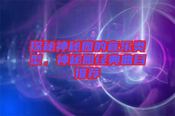 探秘神秘園的音樂類型,神秘園經(jīng)典曲目推薦
