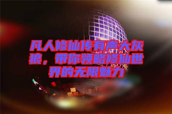 凡人修仙傳有聲大灰狼,帶你領(lǐng)略修仙世界的無限魅力