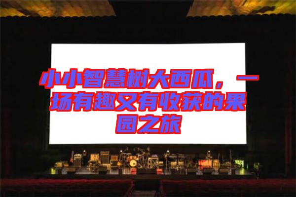 小小智慧樹大西瓜，一場有趣又有收獲的果園之旅